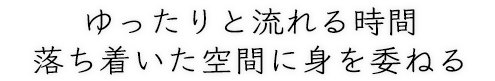 ゆったりと流れる時間 落ち着いた空間に身を委ねる